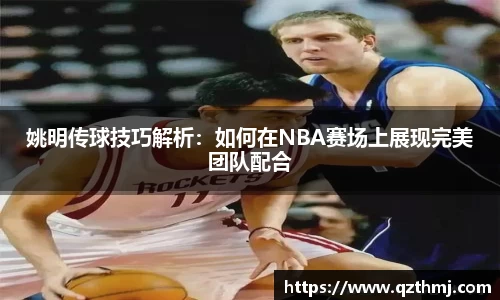 姚明传球技巧解析：如何在NBA赛场上展现完美团队配合