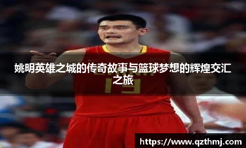 姚明英雄之城的传奇故事与篮球梦想的辉煌交汇之旅