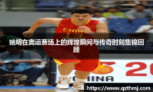 姚明在奥运赛场上的辉煌瞬间与传奇时刻集锦回顾