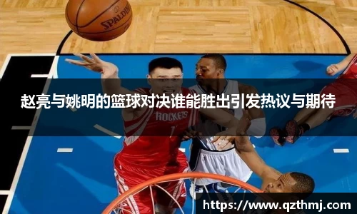 赵亮与姚明的篮球对决谁能胜出引发热议与期待