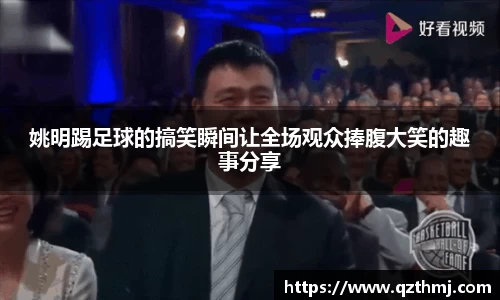 姚明踢足球的搞笑瞬间让全场观众捧腹大笑的趣事分享