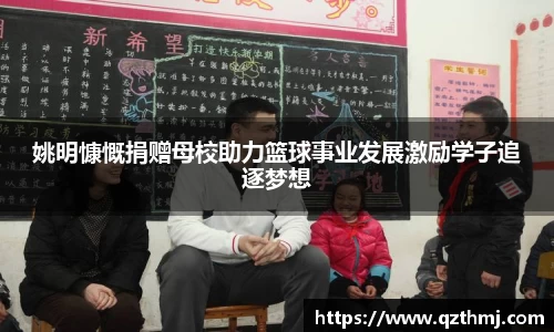 姚明慷慨捐赠母校助力篮球事业发展激励学子追逐梦想