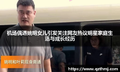 机场偶遇姚明女儿引发关注网友热议明星家庭生活与成长经历