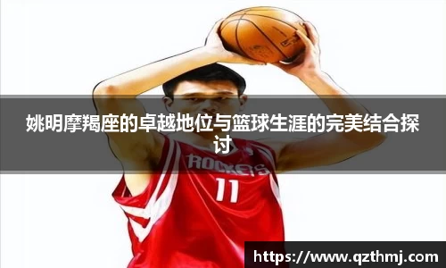 姚明摩羯座的卓越地位与篮球生涯的完美结合探讨