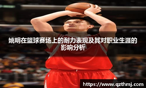 姚明在篮球赛场上的耐力表现及其对职业生涯的影响分析