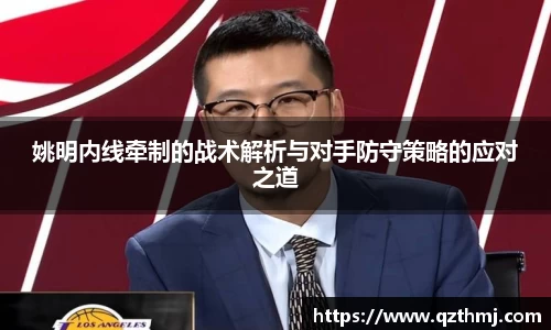 姚明内线牵制的战术解析与对手防守策略的应对之道