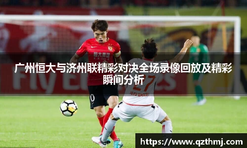 广州恒大与济州联精彩对决全场录像回放及精彩瞬间分析