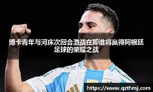 博卡青年与河床次回合激战在即谁将赢得阿根廷足球的荣耀之战