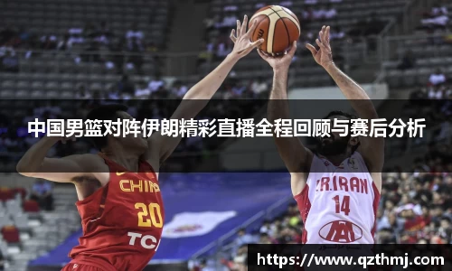 中国男篮对阵伊朗精彩直播全程回顾与赛后分析