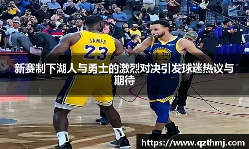 新赛制下湖人与勇士的激烈对决引发球迷热议与期待