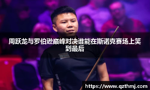 周跃龙与罗伯逊巅峰对决谁能在斯诺克赛场上笑到最后